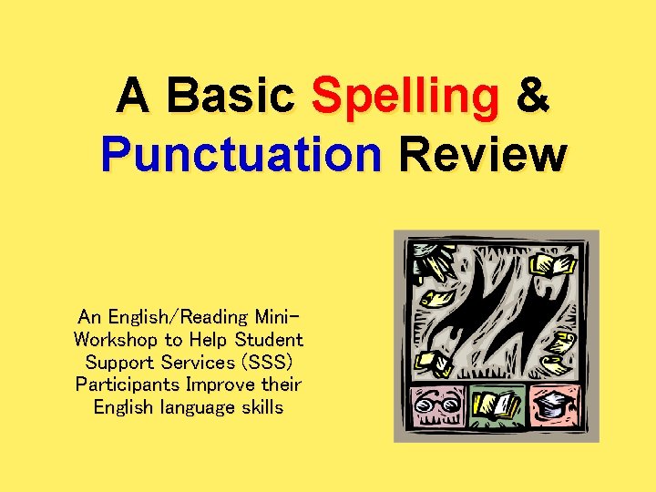 A Basic Spelling & Punctuation Review An English/Reading Mini. Workshop to Help Student Support