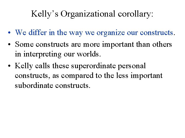 Kelly’s Organizational corollary: • We differ in the way we organize our constructs. •
