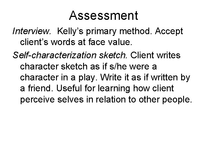 Assessment Interview. Kelly’s primary method. Accept client’s words at face value. Self-characterization sketch. Client