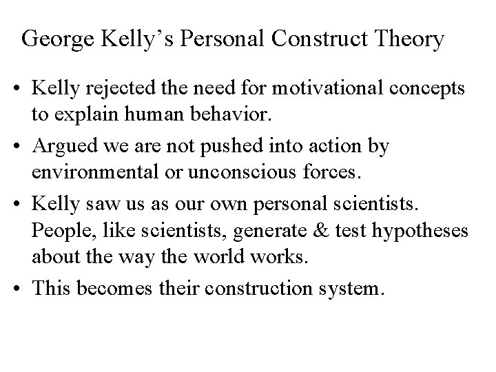 George Kelly’s Personal Construct Theory • Kelly rejected the need for motivational concepts to