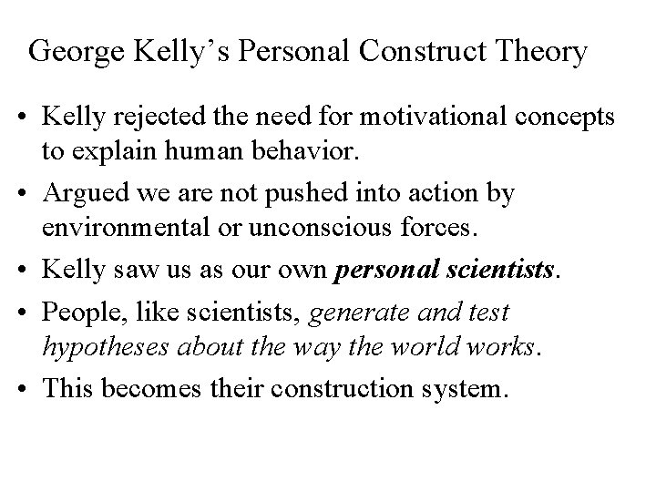 George Kelly’s Personal Construct Theory • Kelly rejected the need for motivational concepts to