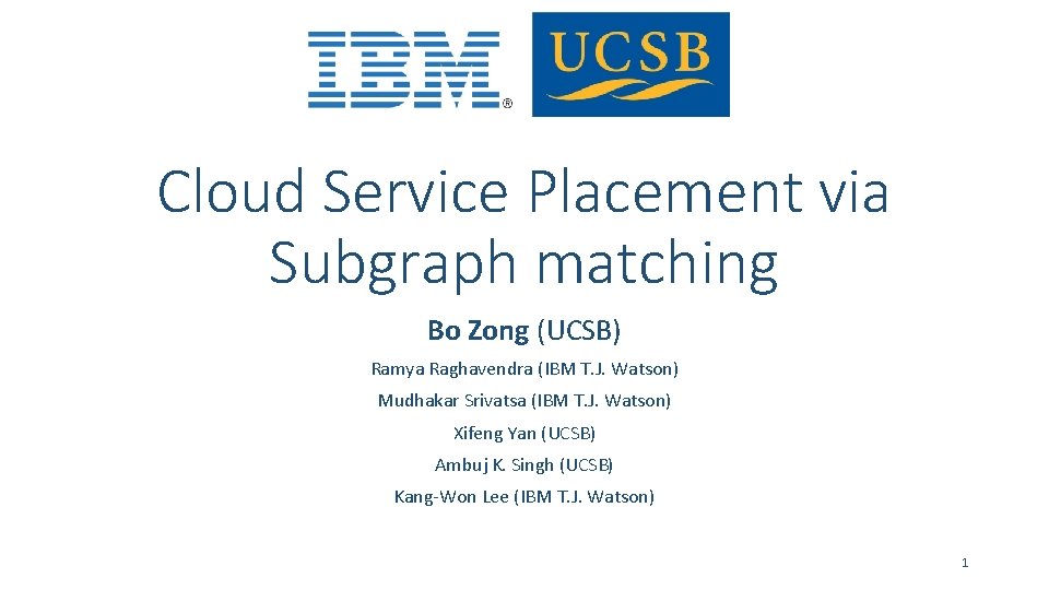 Cloud Service Placement via Subgraph matching Bo Zong (UCSB) Ramya Raghavendra (IBM T. J.