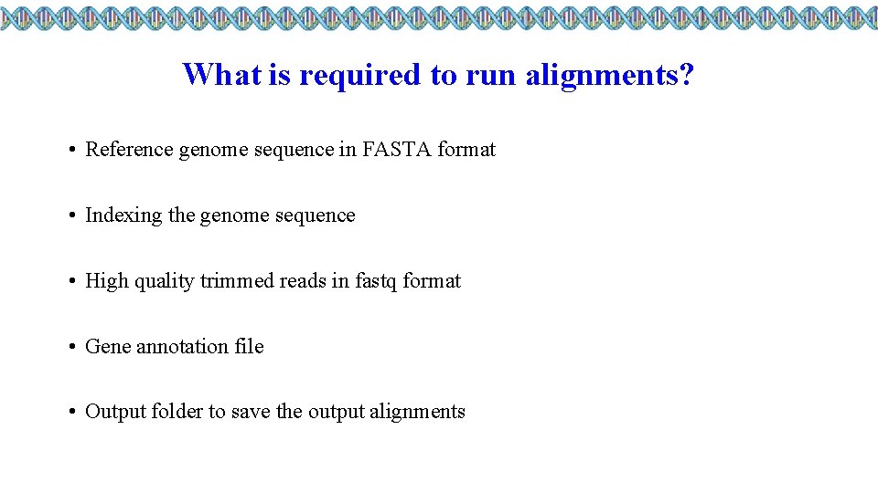 What is required to run alignments? • Reference genome sequence in FASTA format •