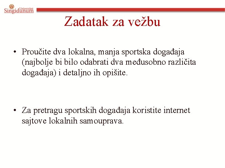 Zadatak za vežbu • Proučite dva lokalna, manja sportska događaja (najbolje bi bilo odabrati