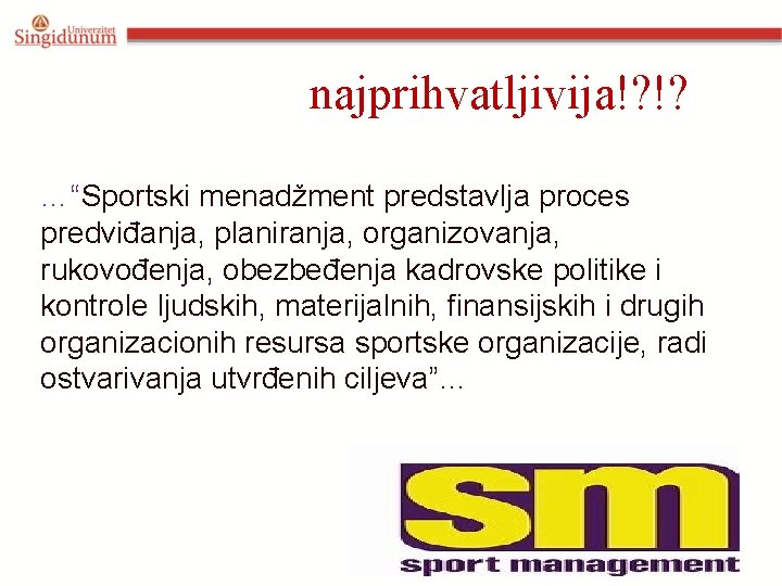 najprihvatljivija!? !? …“Sportski menadžment predstavlja proces predviđanja, planiranja, organizovanja, rukovođenja, obezbeđenja kadrovske politike i
