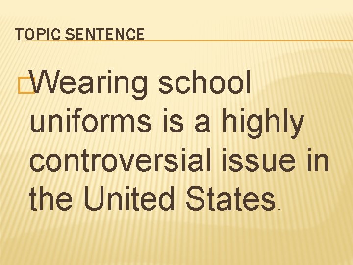 TOPIC SENTENCE �Wearing school uniforms is a highly controversial issue in the United States.