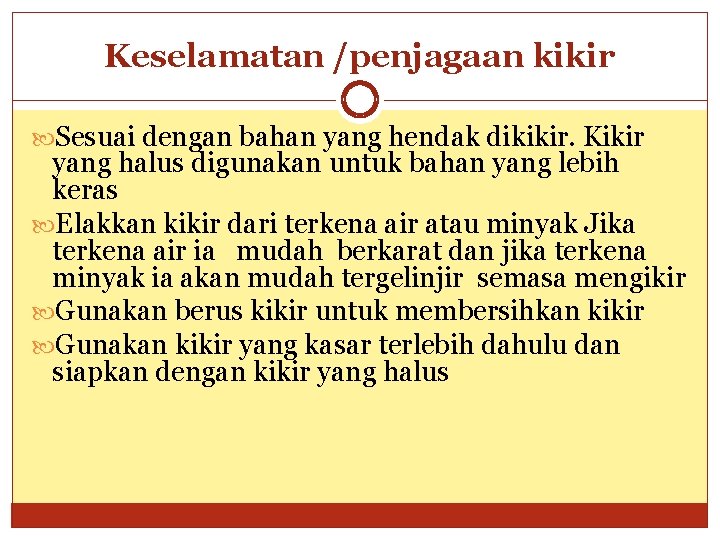 Keselamatan /penjagaan kikir Sesuai dengan bahan yang hendak dikikir. Kikir yang halus digunakan untuk