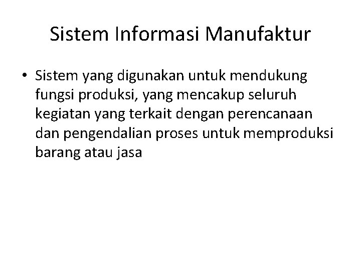 Sistem Informasi Manufaktur • Sistem yang digunakan untuk mendukung fungsi produksi, yang mencakup seluruh