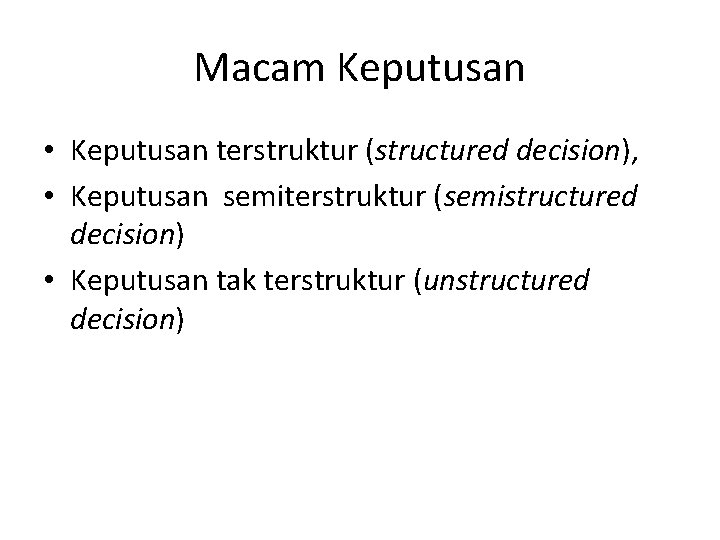 Macam Keputusan • Keputusan terstruktur (structured decision), • Keputusan semiterstruktur (semistructured decision) • Keputusan