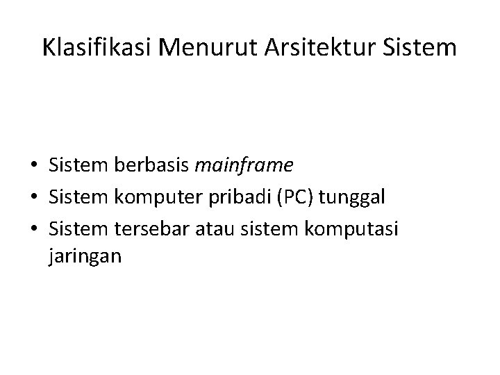 Klasifikasi Menurut Arsitektur Sistem • Sistem berbasis mainframe • Sistem komputer pribadi (PC) tunggal