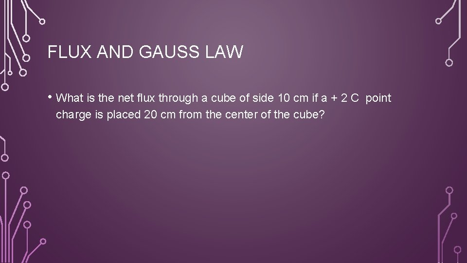 FLUX AND GAUSS LAW • What is the net flux through a cube of