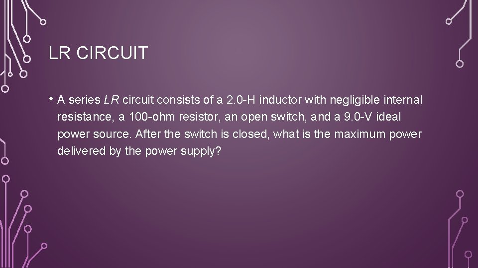 LR CIRCUIT • A series LR circuit consists of a 2. 0 -H inductor