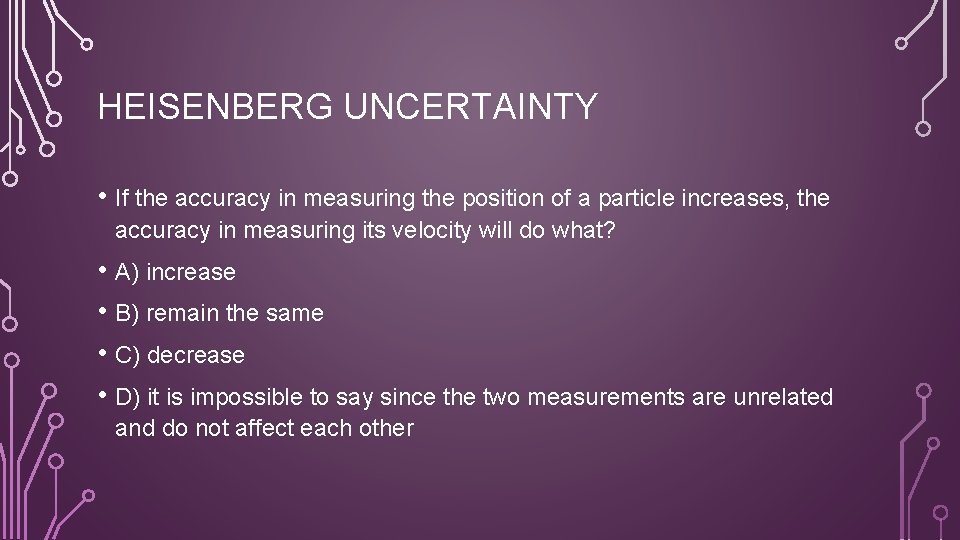 HEISENBERG UNCERTAINTY • If the accuracy in measuring the position of a particle increases,