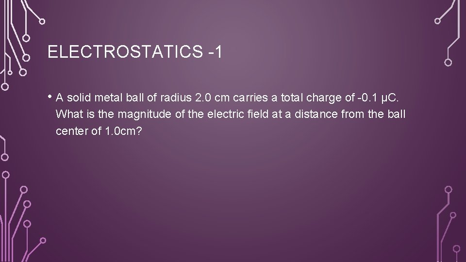 ELECTROSTATICS -1 • A solid metal ball of radius 2. 0 cm carries a