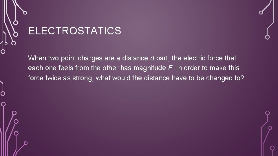 ELECTROSTATICS When two point charges are a distance d part, the electric force that