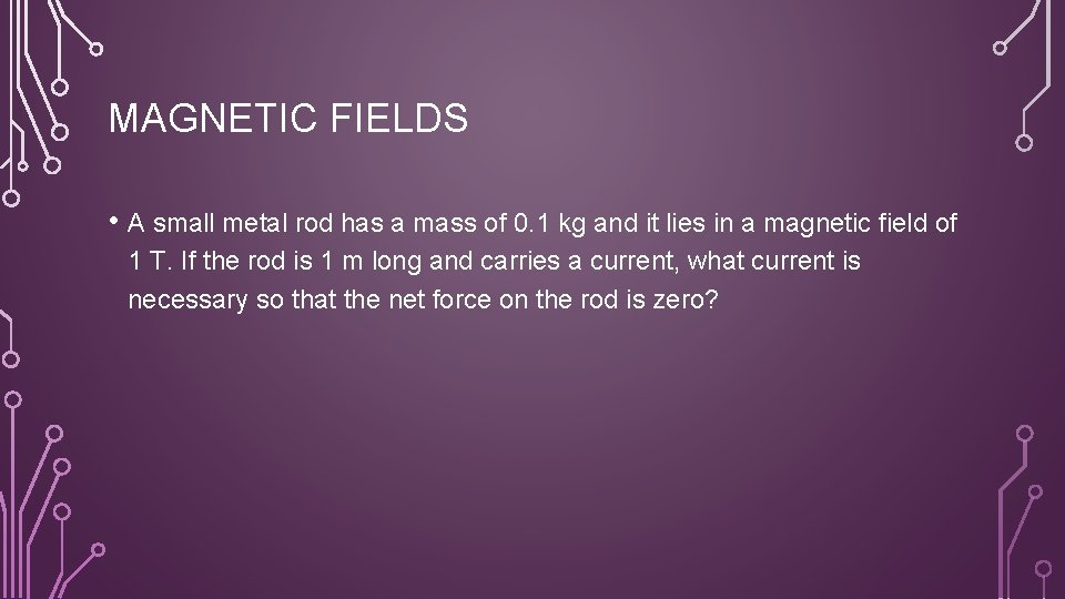 MAGNETIC FIELDS • A small metal rod has a mass of 0. 1 kg