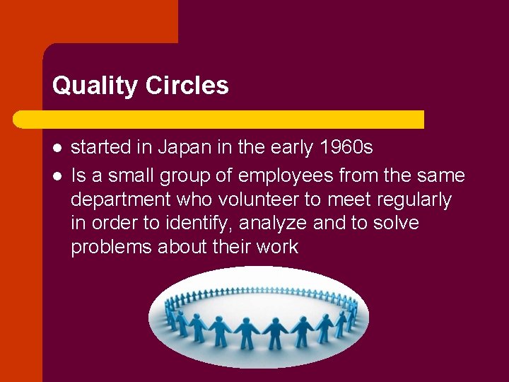 Quality Circles l l started in Japan in the early 1960 s Is a