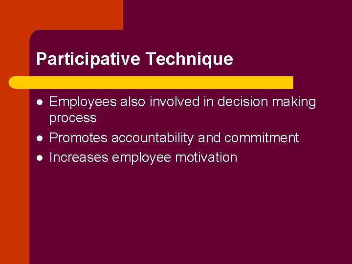 Participative Technique l l l Employees also involved in decision making process Promotes accountability