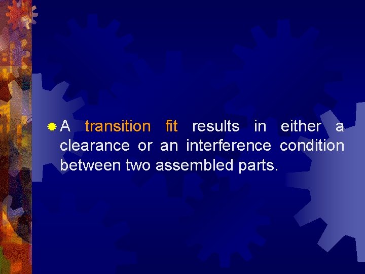 ®A transition fit results in either a clearance or an interference condition between two