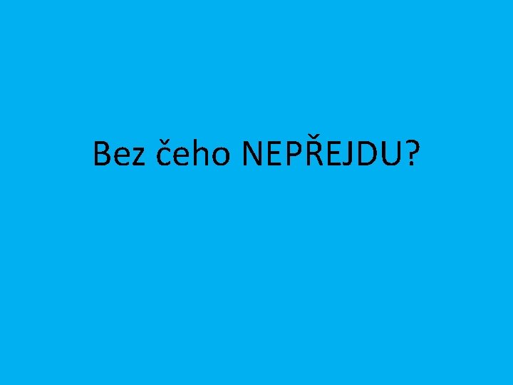 Bez čeho NEPŘEJDU? 