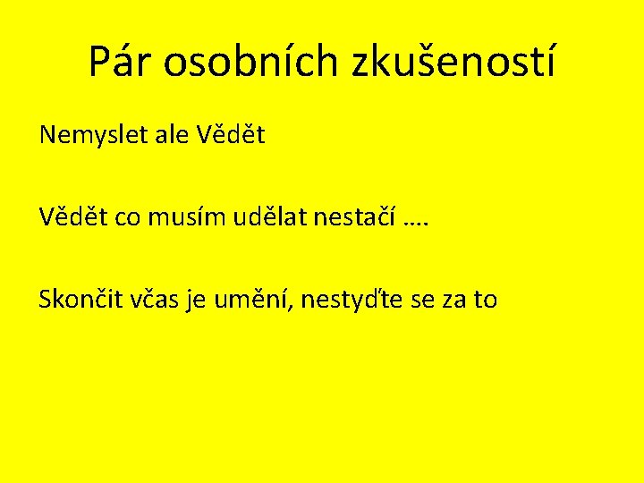 Pár osobních zkušeností Nemyslet ale Vědět co musím udělat nestačí …. Skončit včas je