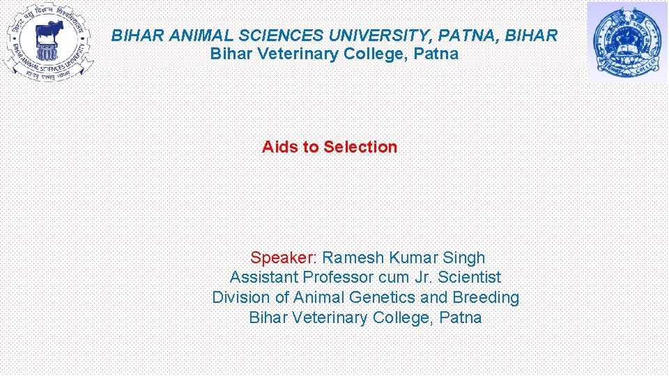 BIHAR ANIMAL SCIENCES UNIVERSITY, PATNA, BIHAR Bihar Veterinary College, Patna Aids to Selection Speaker: