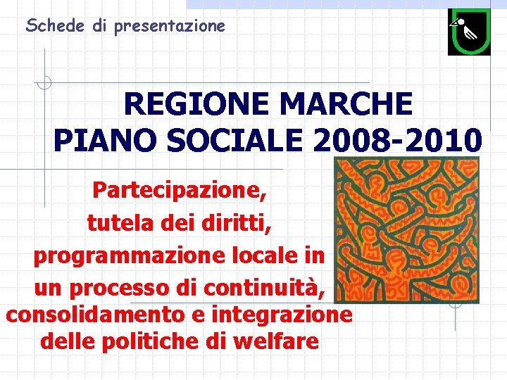 Schede di presentazione REGIONE MARCHE PIANO SOCIALE 2008 -2010 Partecipazione, tutela dei diritti, programmazione