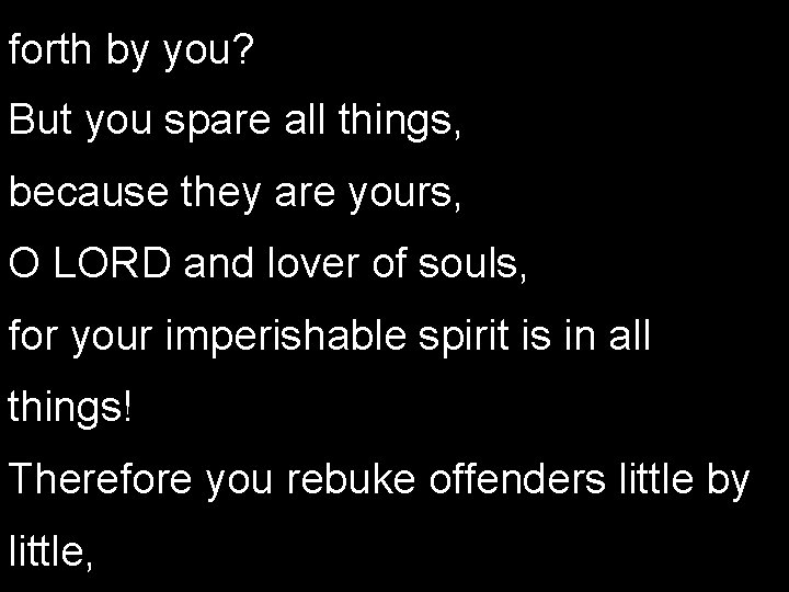 forth by you? But you spare all things, because they are yours, O LORD