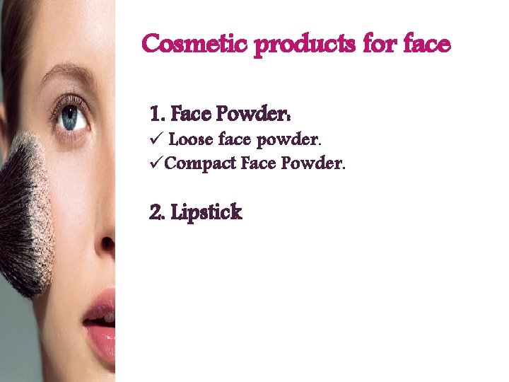 Cosmetic products for face 1. Face Powder: ü Loose face powder. üCompact Face Powder.