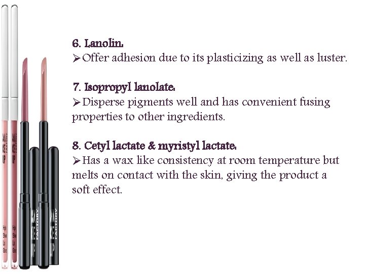 6. Lanolin: ØOffer adhesion due to its plasticizing as well as luster. 7. Isopropyl