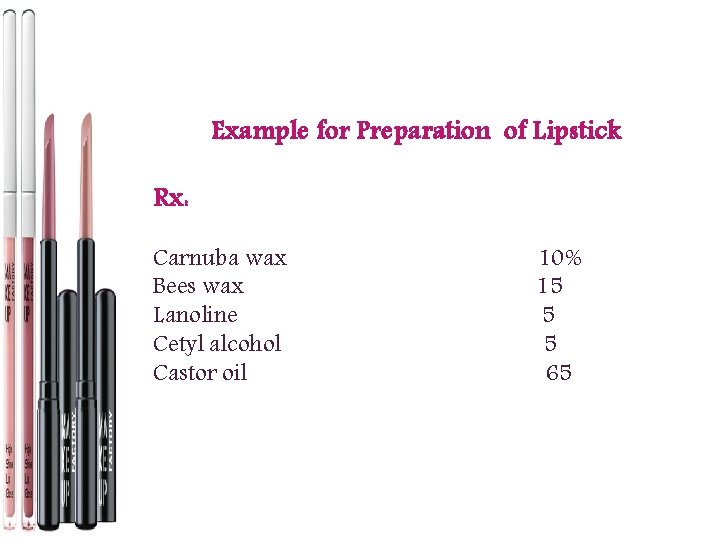 Example for Preparation of Lipstick Rx: Carnuba wax Bees wax Lanoline Cetyl alcohol Castor