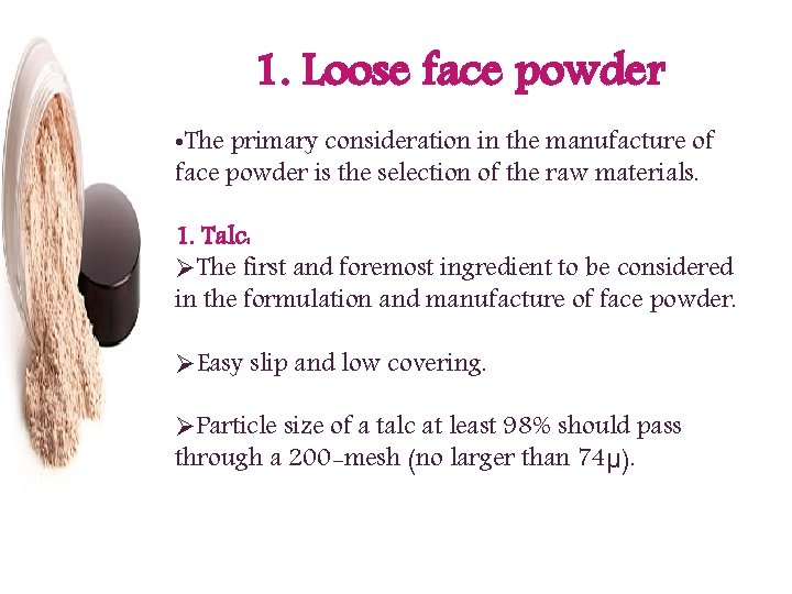 1. Loose face powder • The primary consideration in the manufacture of face powder