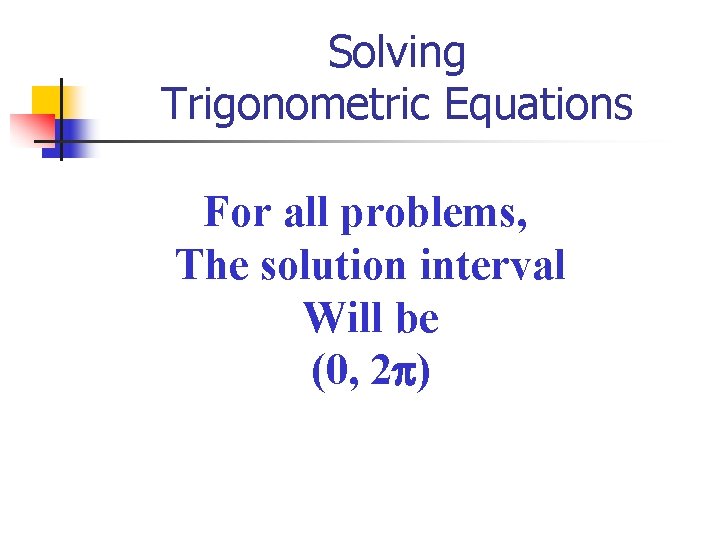 Solving Trigonometric Equations For all problems, The solution interval Will be (0, 2 )