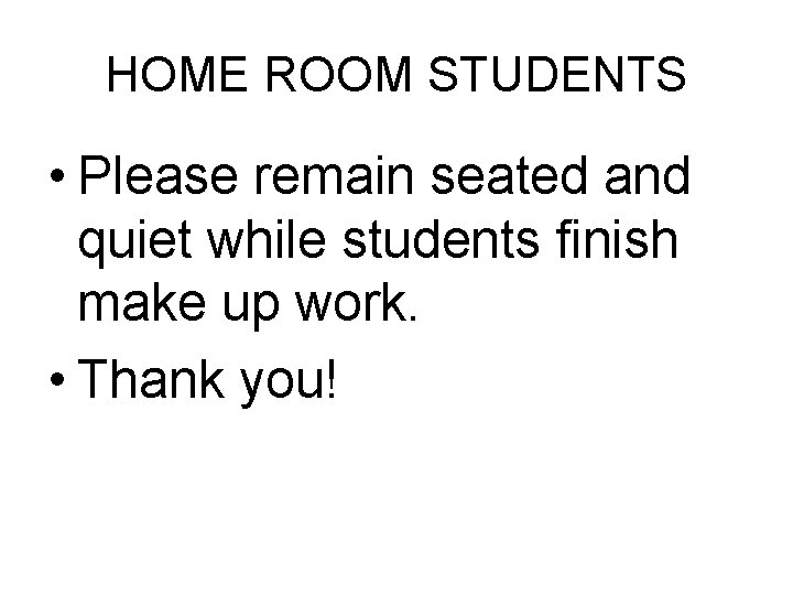 HOME ROOM STUDENTS • Please remain seated and quiet while students finish make up