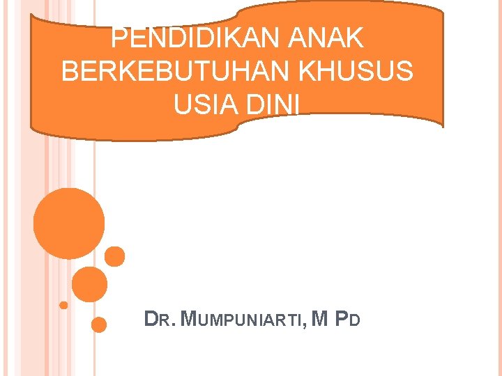 PENDIDIKAN ANAK BERKEBUTUHAN KHUSUS USIA DINI DR. MUMPUNIARTI, M PD 