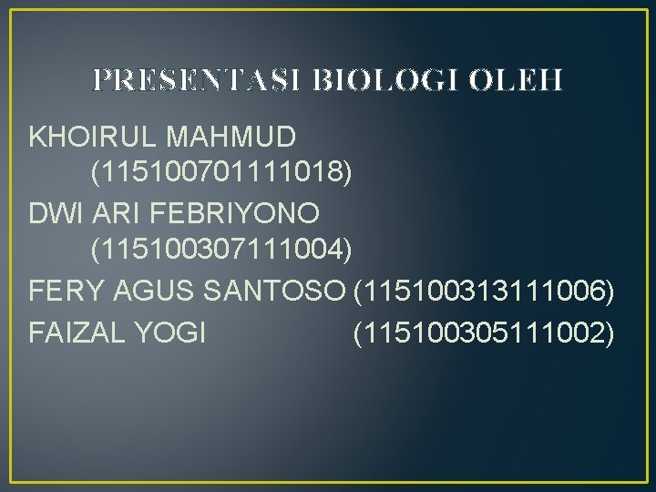 PRESENTASI BIOLOGI OLEH KHOIRUL MAHMUD (115100701111018) DWI ARI FEBRIYONO (115100307111004) FERY AGUS SANTOSO (115100313111006)