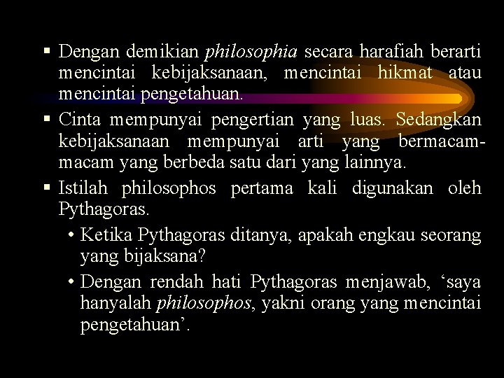 § Dengan demikian philosophia secara harafiah berarti mencintai kebijaksanaan, mencintai hikmat atau mencintai pengetahuan.