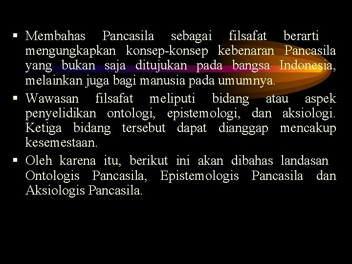 § Membahas Pancasila sebagai filsafat berarti mengungkapkan konsep-konsep kebenaran Pancasila yang bukan saja ditujukan