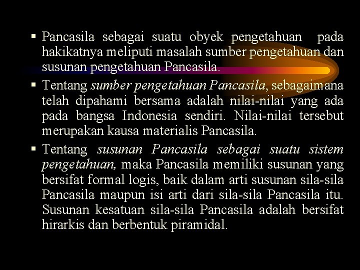 § Pancasila sebagai suatu obyek pengetahuan pada hakikatnya meliputi masalah sumber pengetahuan dan susunan