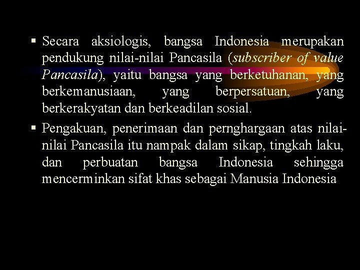 § Secara aksiologis, bangsa Indonesia merupakan pendukung nilai-nilai Pancasila (subscriber of value Pancasila), yaitu