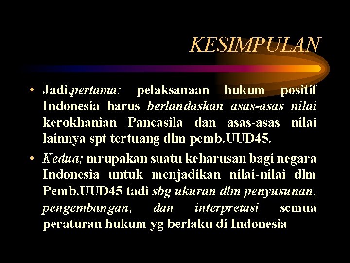 KESIMPULAN • Jadi, pertama: pelaksanaan hukum positif Indonesia harus berlandaskan asas-asas nilai kerokhanian Pancasila