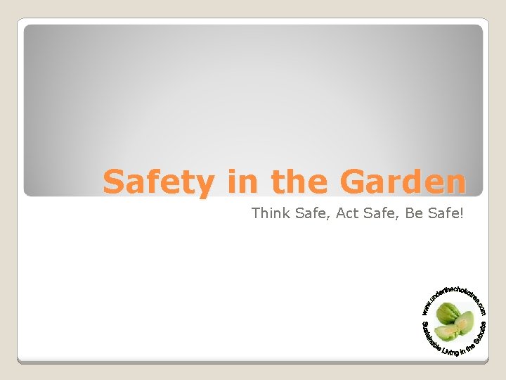 Safety in the Garden Think Safe, Act Safe, Be Safe! 