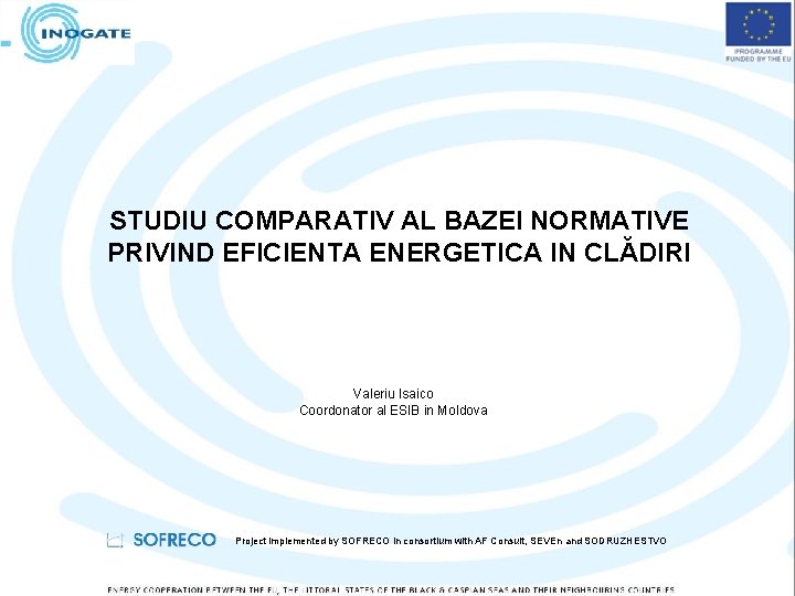 STUDIU COMPARATIV AL BAZEI NORMATIVE PRIVIND EFICIENTA ENERGETICA IN CLĂDIRI Valeriu Isaico Coordonator al