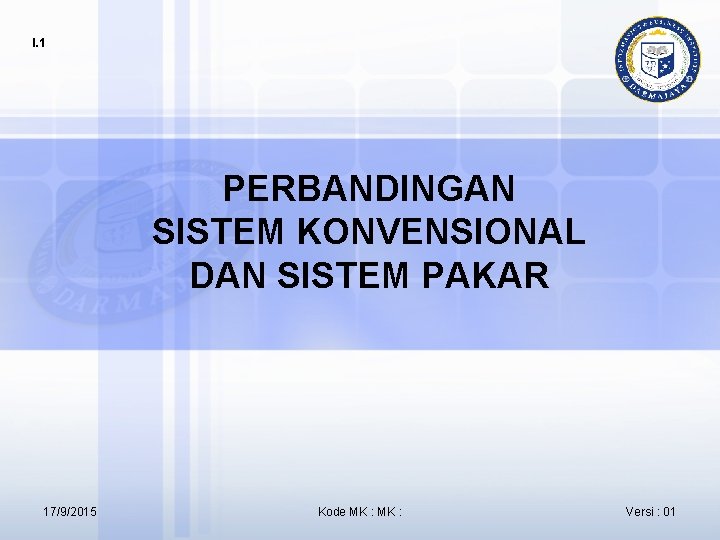 I. 1 PERBANDINGAN SISTEM KONVENSIONAL DAN SISTEM PAKAR 17/9/2015 Kode MK : Versi :