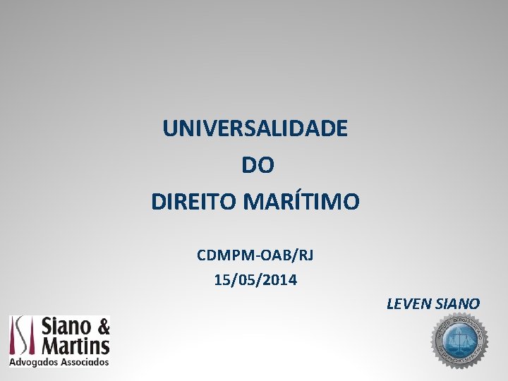 UNIVERSALIDADE DO DIREITO MARÍTIMO CDMPM-OAB/RJ 15/05/2014 LEVEN SIANO 