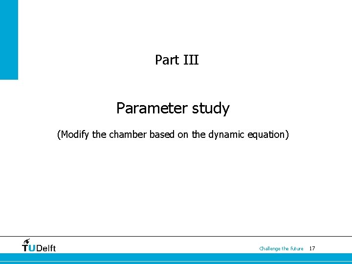 Part III Parameter study (Modify the chamber based on the dynamic equation) Challenge the