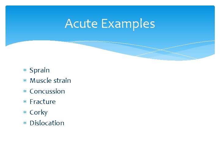 Acute Examples Sprain Muscle strain Concussion Fracture Corky Dislocation 