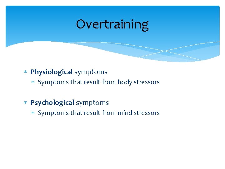 Overtraining Physiological symptoms Symptoms that result from body stressors Psychological symptoms Symptoms that result