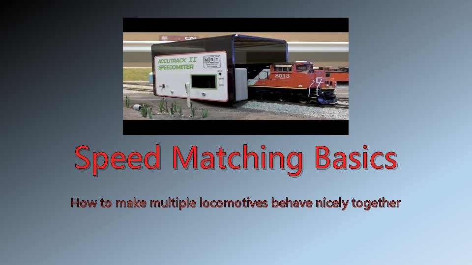 Speed Matching Basics How to make multiple locomotives behave nicely together 