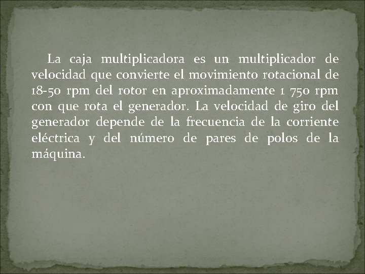 La caja multiplicadora es un multiplicador de velocidad que convierte el movimiento rotacional de